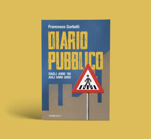 Francesco Garbelli, Diario Pubblico. Dagli anni '80 agli anni 2000, Vanillaedizioni 2021